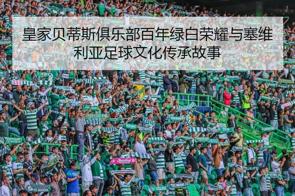 皇家贝蒂斯俱乐部百年绿白荣耀与塞维利亚足球文化传承故事