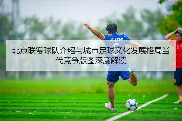 北京联赛球队介绍与城市足球文化发展格局当代竞争版图深度解读