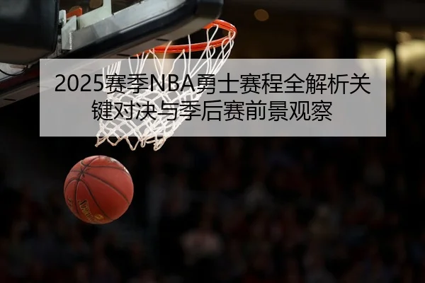 2025赛季NBA勇士赛程全解析关键对决与季后赛前景观察