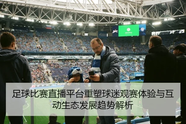 足球比赛直播平台重塑球迷观赛体验与互动生态发展趋势解析