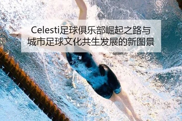 Celesti足球俱乐部崛起之路与城市足球文化共生发展的新图景