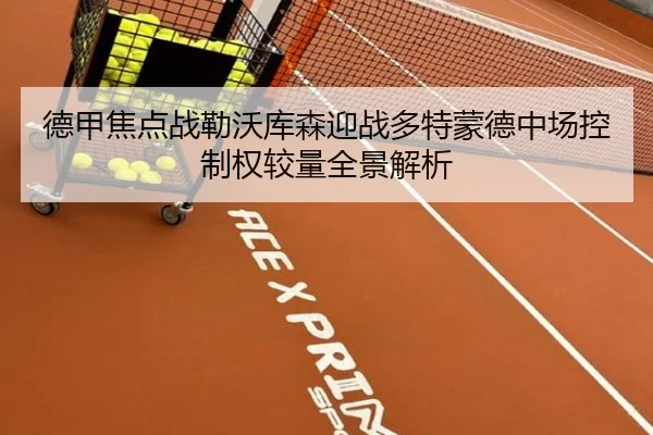 德甲焦点战勒沃库森迎战多特蒙德中场控制权较量全景解析