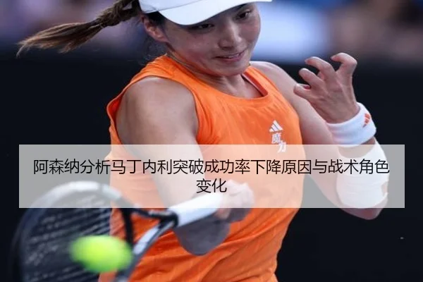 阿森纳分析马丁内利突破成功率下降原因与战术角色变化