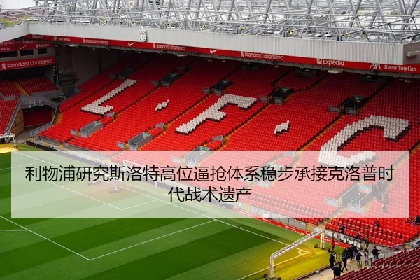 利物浦研究斯洛特高位逼抢体系稳步承接克洛普时代战术遗产